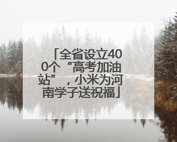 全省设立400个“高考加油站”，小米为河南学子送祝福