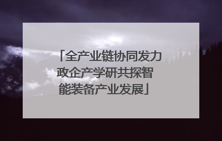 全产业链协同发力 政企产学研共探智能装备产业发展