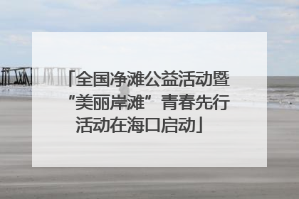 全国净滩公益活动暨“美丽岸滩”青春先行活动在海口启动