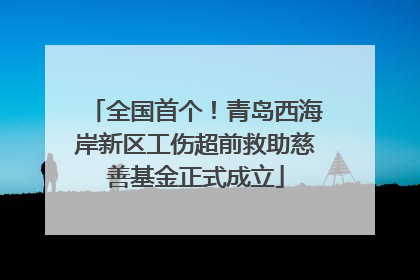 全国首个！青岛西海岸新区工伤超前救助慈善基金正式成立