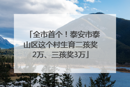 全市首个！泰安市泰山区这个村生育二孩奖2万、三孩奖3万