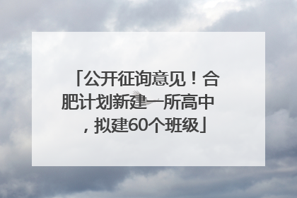 公开征询意见！合肥计划新建一所高中，拟建60个班级