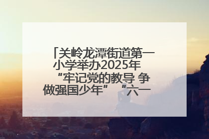 关岭龙潭街道第一小学举办2025年“牢记党的教导 争做强国少年”“六一”文艺汇演活动