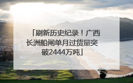 刷新历史纪录！广西长洲船闸单月过货量突破2444万吨
