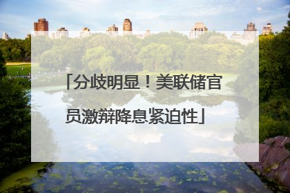 分歧明显！美联储官员激辩降息紧迫性