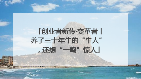 创业者新传·变革者丨养了三十年牛的“牛人”，还想“一鸣”惊人