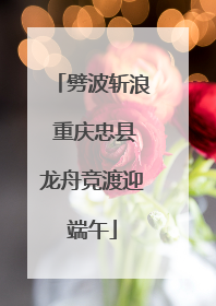 劈波斩浪 重庆忠县龙舟竞渡迎端午