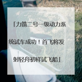 力箭二号一级动力系统试车成功！首飞将发射轻舟初样试飞船