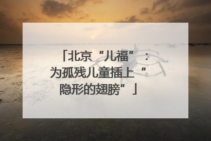北京“儿福”：为孤残儿童插上“隐形的翅膀”