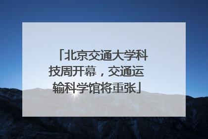 北京交通大学科技周开幕，交通运输科学馆将重张