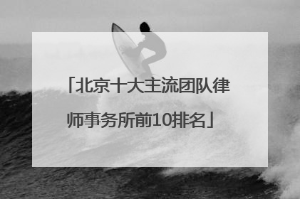 北京十大主流团队律师事务所前10排名