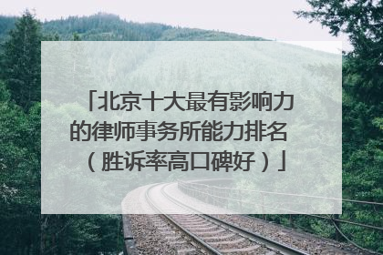 北京十大最有影响力的律师事务所能力排名（胜诉率高口碑好）