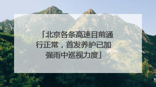 北京各条高速目前通行正常，首发养护已加强雨中巡视力度