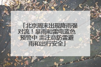北京周末出现降雨强对流！暴雨和雷电蓝色预警中 需注意防雷避雨和出行安全