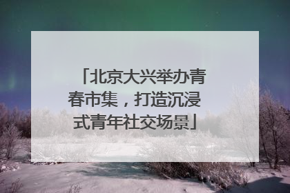 北京大兴举办青春市集，打造沉浸式青年社交场景