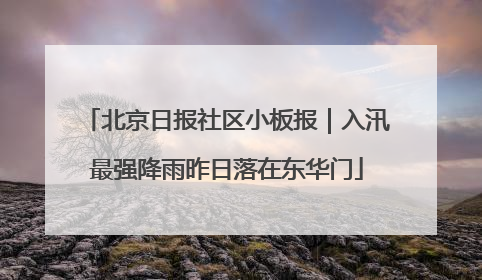 北京日报社区小板报｜入汛最强降雨昨日落在东华门