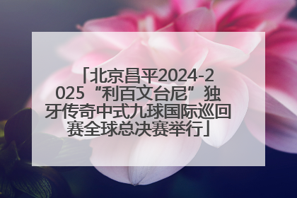 北京昌平2024-2025“利百文台尼”独牙传奇中式九球国际巡回赛全球总决赛举行