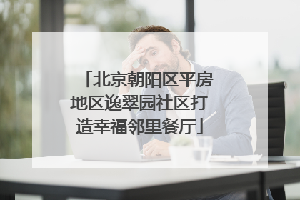 北京朝阳区平房地区逸翠园社区打造幸福邻里餐厅