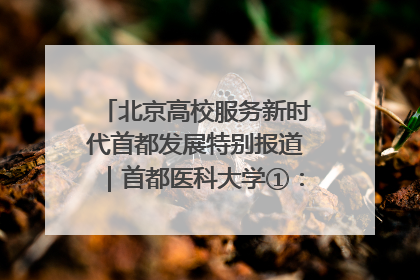 北京高校服务新时代首都发展特别报道｜首都医科大学①：八年磨一剑，这届医学生为何要读“医学特种兵班”？