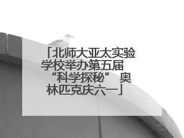 北师大亚太实验学校举办第五届 “科学探秘” 奥林匹克庆六一