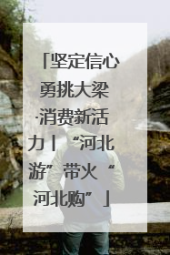 坚定信心 勇挑大梁·消费新活力丨“河北游”带火“河北购”