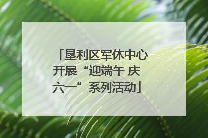 垦利区军休中心开展“迎端午 庆六一”系列活动