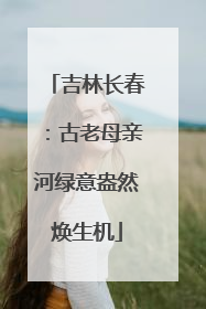 吉林长春：古老母亲河绿意盎然焕生机