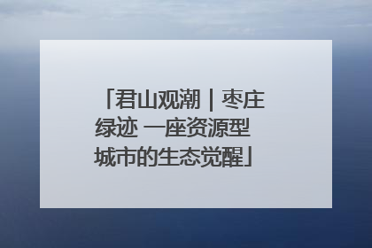 君山观潮｜枣庄绿迹 一座资源型城市的生态觉醒