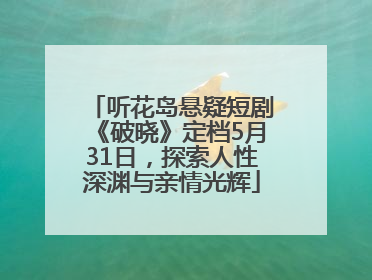 听花岛悬疑短剧《破晓》定档5月31日，探索人性深渊与亲情光辉