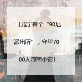 咸宁有个“90后派出所”，守望7000人鄂南小镇
