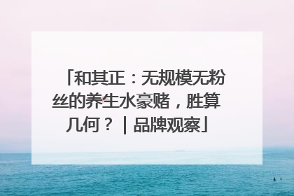 和其正：无规模无粉丝的养生水豪赌，胜算几何？｜品牌观察