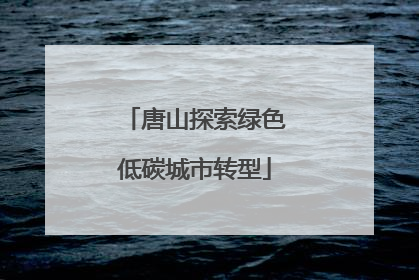唐山探索绿色低碳城市转型