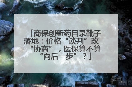 商保创新药目录靴子落地：价格“谈判”改“协商”，医保算不算“向后一步”？