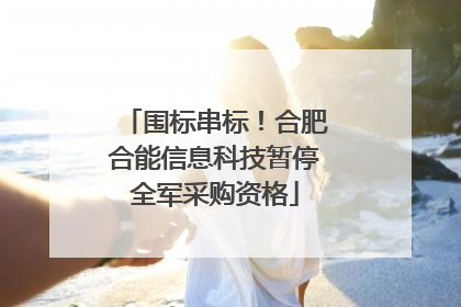 围标串标！合肥合能信息科技暂停全军采购资格