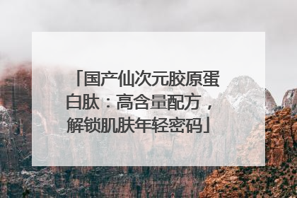 国产仙次元胶原蛋白肽：高含量配方，解锁肌肤年轻密码