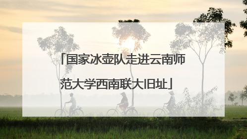 国家冰壶队走进云南师范大学西南联大旧址