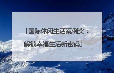 国际休闲生活案例奖：解锁幸福生活新密码
