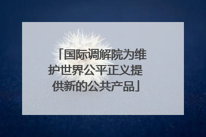 国际调解院为维护世界公平正义提供新的公共产品