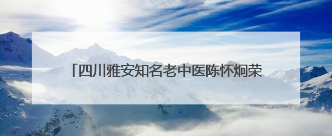 四川雅安知名老中医陈怀炯荣获“全国道德模范”，其子代父领奖：既是荣誉也是责任