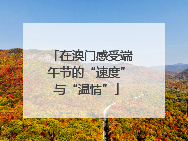 在澳门感受端午节的“速度”与“温情”