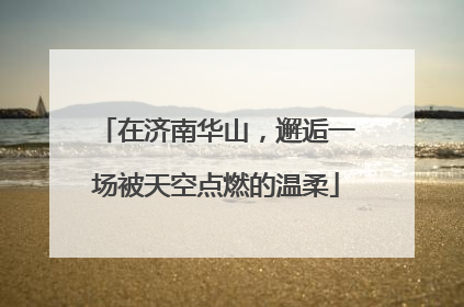 在济南华山，邂逅一场被天空点燃的温柔