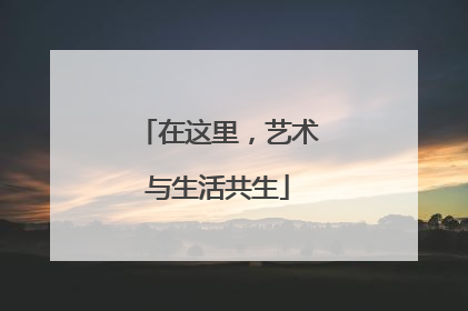 在这里，艺术与生活共生