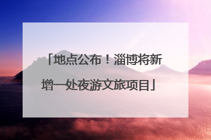 地点公布！淄博将新增一处夜游文旅项目