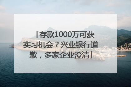 存款1000万可获实习机会？兴业银行道歉，多家企业澄清