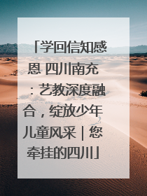 学回信知感恩 四川南充：艺教深度融合，绽放少年儿童风采｜您牵挂的四川