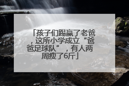 孩子们踢赢了老爸，这所小学成立“爸爸足球队”，有人两周瘦了6斤