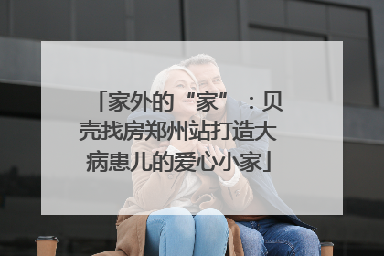 家外的“家”：贝壳找房郑州站打造大病患儿的爱心小家