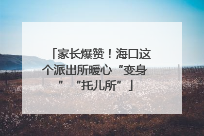 家长爆赞！海口这个派出所暖心“变身”“托儿所”
