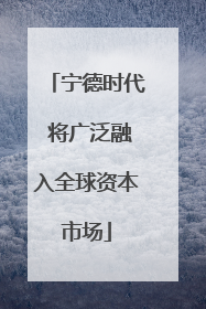 宁德时代 将广泛融入全球资本市场