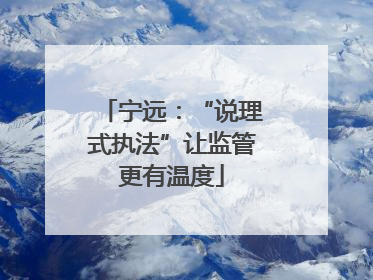 宁远：“说理式执法”让监管更有温度